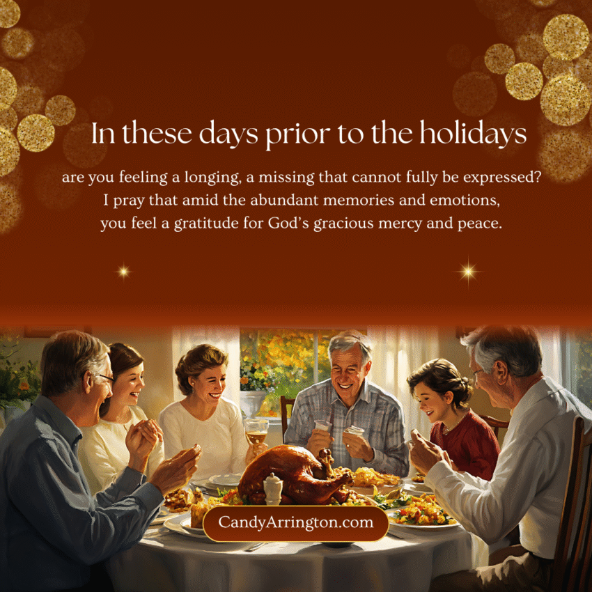 Thanksgiving graphic: are you feeling a longing, a missing that cannot fully be expressed? I pray that amid the abundant memories and emotions, you feel a gratitude for God’s gracious mercy and peace.