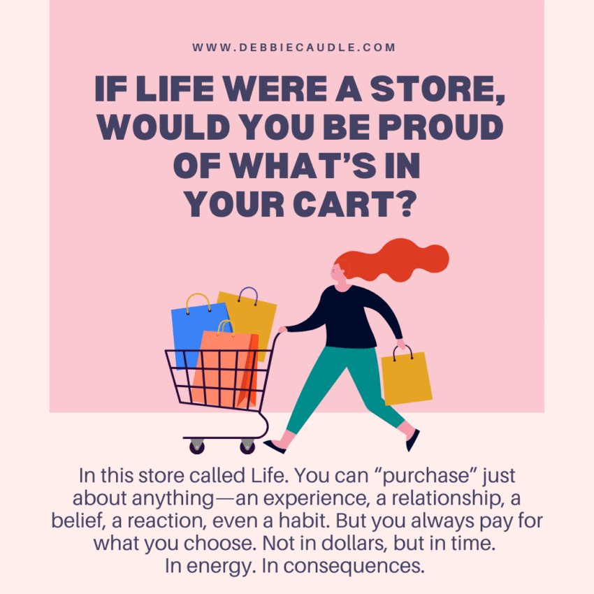 If life were a store, would you be proud of what’s in your cart?