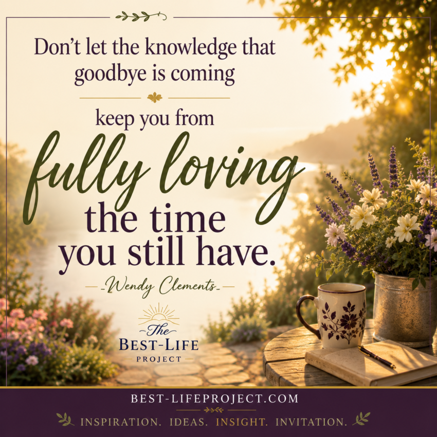Best-Life Project quote graphic featuring a warm, sunlit garden and lakeside scene with flowers, a mug, and a journal. Text reads: “Don’t let the knowledge that goodbye is coming keep you from fully loving the time you still have.” —Wendy Clements. Best-LifeProject.com.